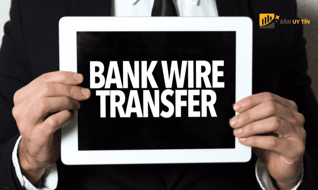 Wire Transfer là gì? Hướng dẫn nạp rút tiền nhanh chóng từ Wire Transfer